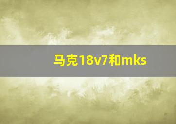 马克18v7和mks