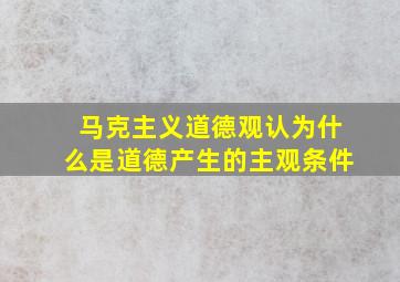 马克主义道德观认为什么是道德产生的主观条件