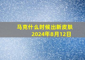 马克什么时候出新皮肤2024年8月12日