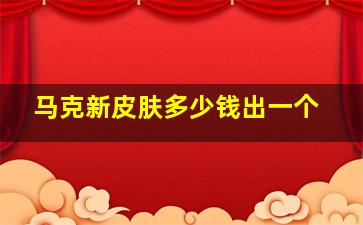 马克新皮肤多少钱出一个