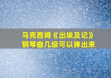 马克西姆《出埃及记》钢琴曲几级可以弹出来