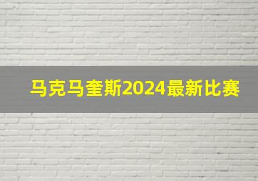 马克马奎斯2024最新比赛