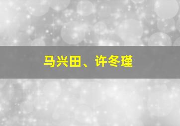 马兴田、许冬瑾