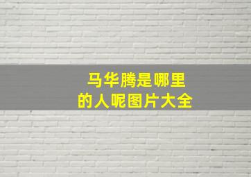 马华腾是哪里的人呢图片大全