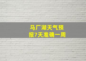 马厂湖天气预报7天准确一周