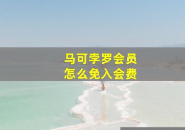 马可孛罗会员怎么免入会费