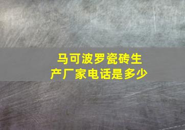 马可波罗瓷砖生产厂家电话是多少