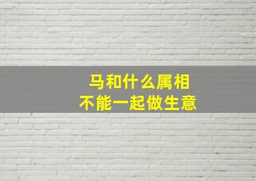 马和什么属相不能一起做生意