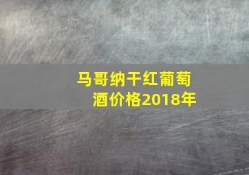 马哥纳干红葡萄酒价格2018年