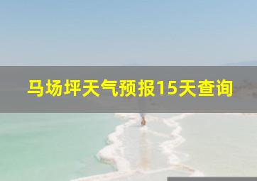 马场坪天气预报15天查询