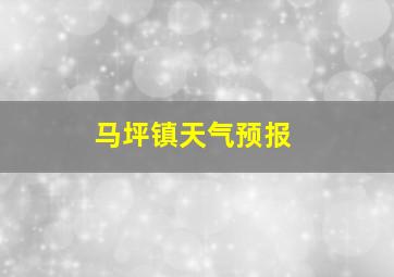 马坪镇天气预报