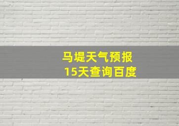 马堤天气预报15天查询百度