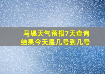 马堤天气预报7天查询结果今天是几号到几号