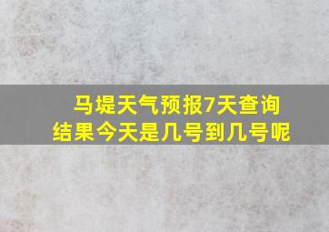 马堤天气预报7天查询结果今天是几号到几号呢