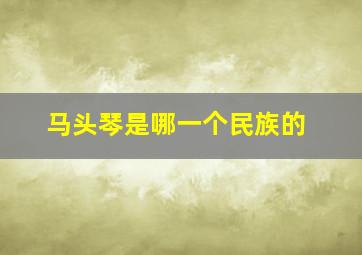 马头琴是哪一个民族的