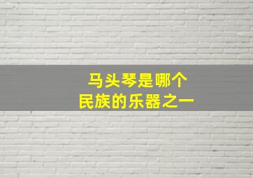 马头琴是哪个民族的乐器之一