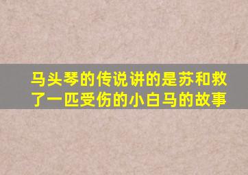 马头琴的传说讲的是苏和救了一匹受伤的小白马的故事