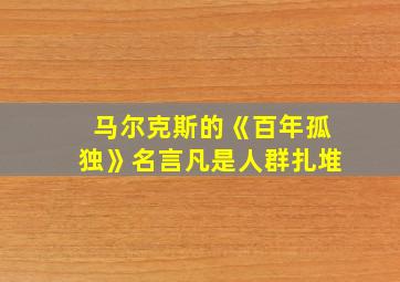 马尔克斯的《百年孤独》名言凡是人群扎堆