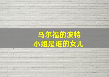 马尔福的波特小姐是谁的女儿