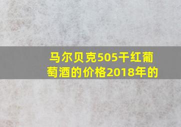 马尔贝克505干红葡萄酒的价格2018年的