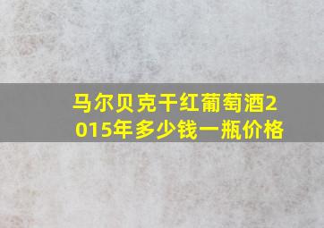 马尔贝克干红葡萄酒2015年多少钱一瓶价格