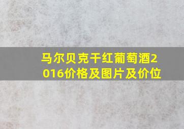 马尔贝克干红葡萄酒2016价格及图片及价位