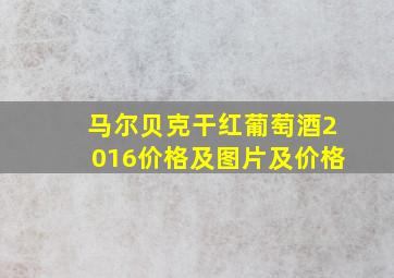 马尔贝克干红葡萄酒2016价格及图片及价格