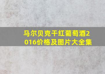 马尔贝克干红葡萄酒2016价格及图片大全集