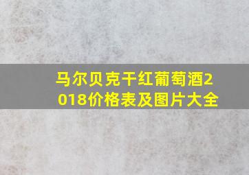 马尔贝克干红葡萄酒2018价格表及图片大全