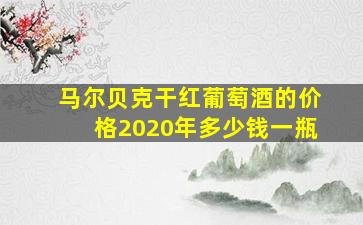 马尔贝克干红葡萄酒的价格2020年多少钱一瓶