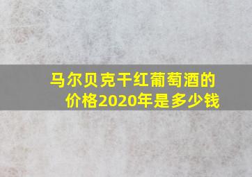 马尔贝克干红葡萄酒的价格2020年是多少钱