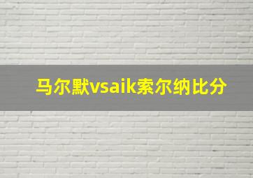 马尔默vsaik索尔纳比分