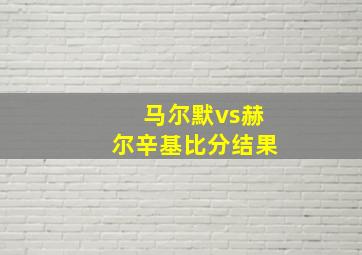 马尔默vs赫尔辛基比分结果