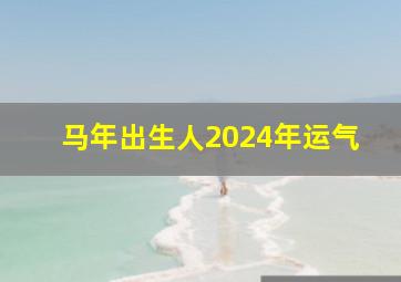 马年出生人2024年运气