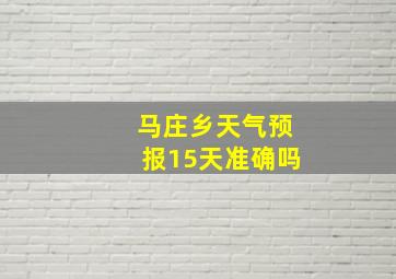 马庄乡天气预报15天准确吗