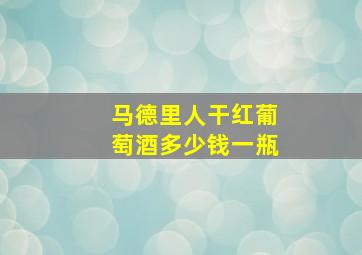 马德里人干红葡萄酒多少钱一瓶