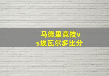 马德里竞技vs埃瓦尔多比分