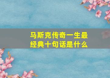 马斯克传奇一生最经典十句话是什么