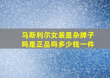 马斯利尔女装是杂牌子吗是正品吗多少钱一件