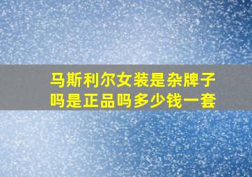 马斯利尔女装是杂牌子吗是正品吗多少钱一套