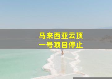 马来西亚云顶一号项目停止