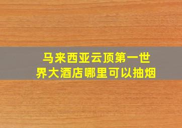 马来西亚云顶第一世界大酒店哪里可以抽烟