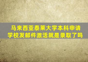 马来西亚泰莱大学本科申请学校发邮件激活就是录取了吗