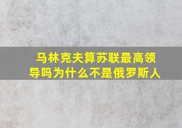 马林克夫算苏联最高领导吗为什么不是俄罗斯人