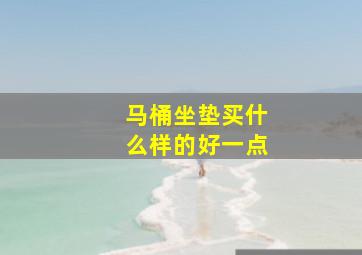 马桶坐垫买什么样的好一点