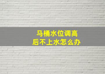 马桶水位调高后不上水怎么办