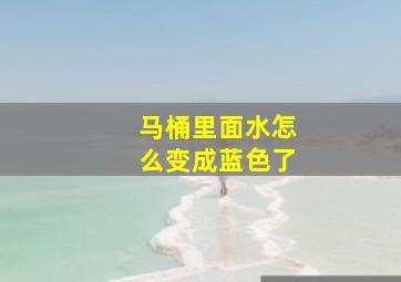 马桶里面水怎么变成蓝色了