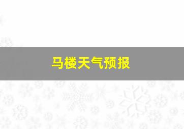 马楼天气预报