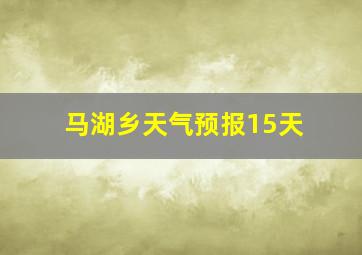 马湖乡天气预报15天