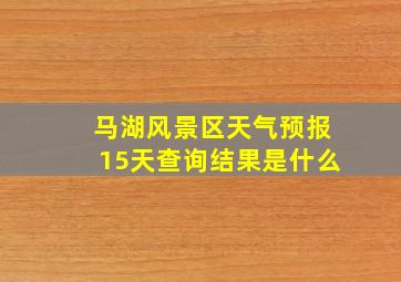 马湖风景区天气预报15天查询结果是什么